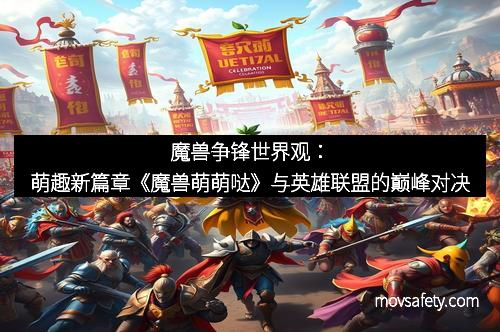 魔兽争锋世界观：萌趣新篇章《魔兽萌萌哒》与英雄联盟的巅峰对决