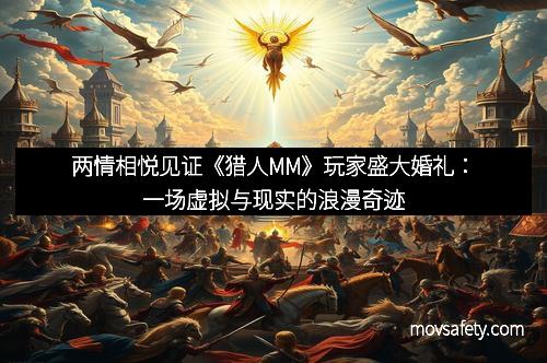 两情相悦见证《猎人MM》玩家盛大婚礼：一场虚拟与现实的浪漫奇迹