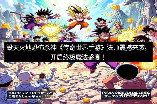 毁天灭地恐怖杀神《传奇世界手游》法师震撼来袭，开启终极魔法盛宴！