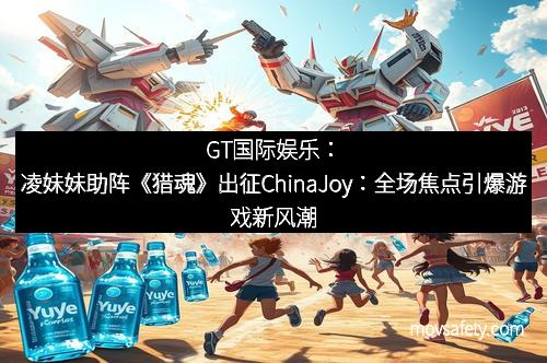 GT国际娱乐：凌妹妹助阵《猎魂》出征ChinaJoy：全场焦点引爆游戏新风潮