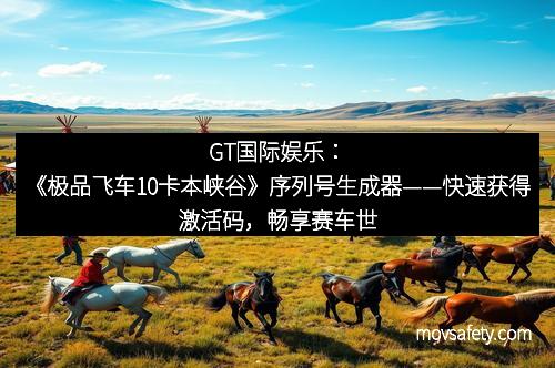 GT国际娱乐：《极品飞车10卡本峡谷》序列号生成器——快速获得激活码，畅享赛车世界