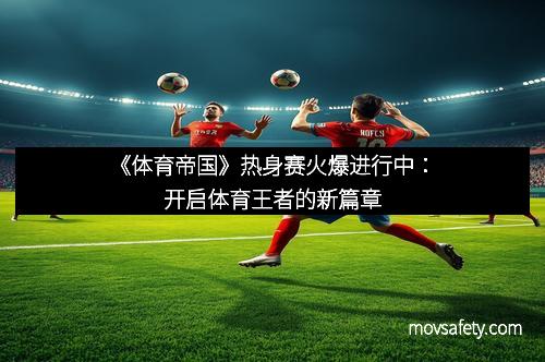 《体育帝国》热身赛火爆进行中：开启体育王者的新篇章
