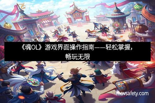 《魂OL》游戏界面操作指南——轻松掌握，畅玩无限